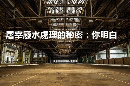 屠宰廢水處理的秘密：你明白那些污水如何變清？